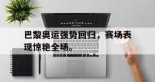 乐鱼体育-巴黎奥运强势回归，赛场表现惊艳全场。