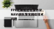 乐鱼体育-FPX比赛延迟引发热议，NAVI战队发文回应技术问题