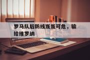 乐鱼体育下载-罗马队后防线岌岌可危，输给维罗纳