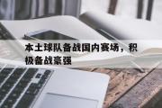 乐鱼全站app-本土球队备战国内赛场，积极备战豪强