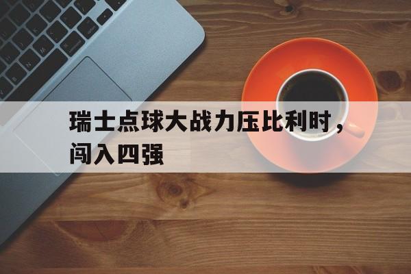 瑞士点球大战力压比利时，闯入四强