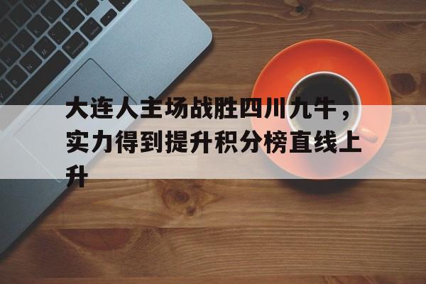 大连人主场战胜四川九牛，实力得到提升积分榜直线上升