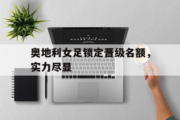 奥地利女足锁定晋级名额，实力尽显