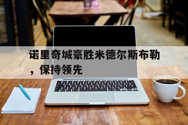 诺里奇城豪胜米德尔斯布勒，保持领先